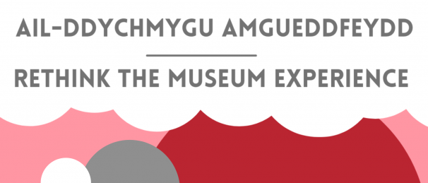 Image reads: Ail-ddychmygu amgueddfeydd / Rethink the museum experience